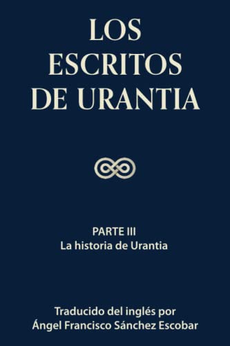 LOS ESCRITOS DE URANTIA (VOLUMEN 2): Parte III - La historia de Urantia (Los escritos de Urantia - Volumen 1-3)