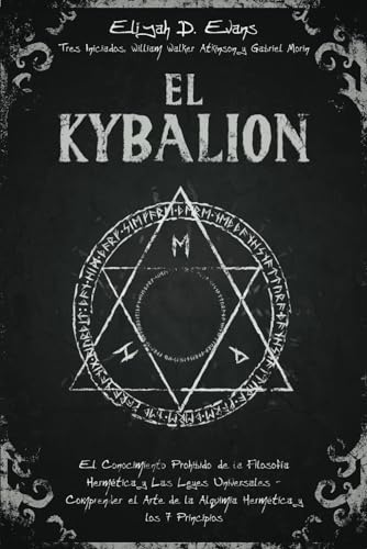 El Kybalion: El Conocimiento Prohibido de la Filosofía Hermética y Las Leyes Universales - Comprender el Arte de la Alquimia Hermética y los 7 Principios