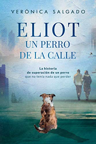 ELIOT UN PERRO DE LA CALLE (Segunda Edición): La historia de superación de un perro que no tenía nada que perder