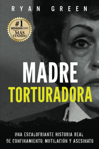 Madre Torturadora: Una escalofriante historia real de confinamiento, mutilación y asesinato (Crímenes Reales)