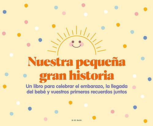 Nuestra pequeña gran historia: Un libro para celebrar el embarazo, la llegada del bebé y nuestros primeros recuerdos juntos (B de Blok)