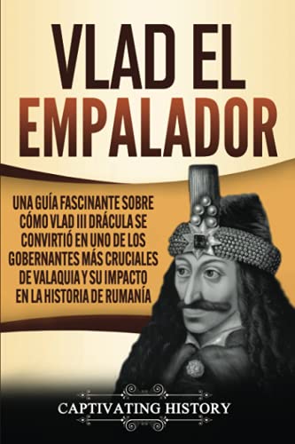 Vlad el Empalador: Una guía fascinante sobre cómo Vlad III Drácula se convirtió en uno de los gobernantes más cruciales de Valaquia y su impacto en la historia de Rumanía (Biografías)