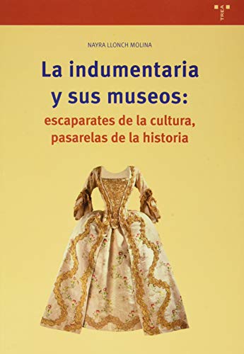 La Indumentaria y sus Museos: escaparates de La Cultura, Pasarelas De La Historia y Laboratorios De La Didáctica (Biblioteconomía y Administración Cultural)