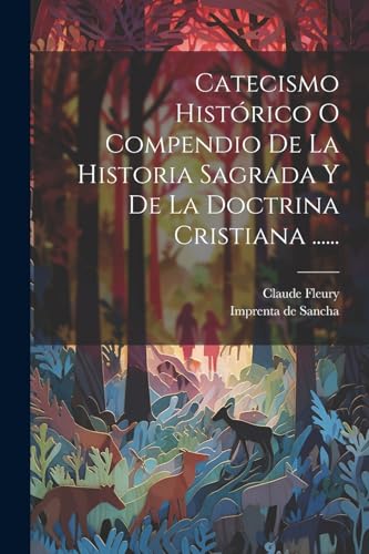 Catecismo Histórico O Compendio De La Historia Sagrada Y De La Doctrina Cristiana ......