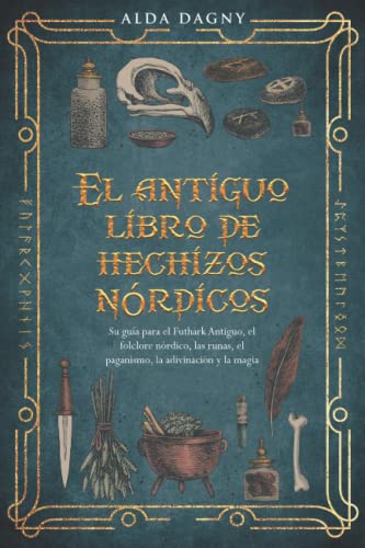 El antiguo libro de hechizos nórdicos: Su guía para el Futhark Antiguo, el folclore nórdico, las runas, el paganismo, la adivinación y la magia
